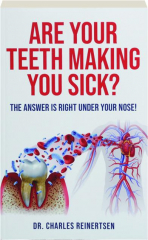 ARE YOUR TEETH MAKING YOU SICK? The Answer Is Right Under Your Nose!