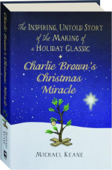 CHARLIE BROWN'S CHRISTMAS MIRACLE: The Inspiring, Untold Story of the Making of a Holiday Classic