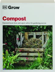 GROW COMPOST: Essential Know-How and Expert Advice for Gardening Success