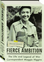 FIERCE AMBITION: The Life and Legend of War Correspondent Maggie Higgins