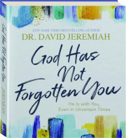 GOD HAS NOT FORGOTTEN YOU: He Is with You, Even in Uncertain Times