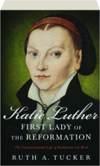 KATIE LUTHER, FIRST LADY OF THE REFORMATION