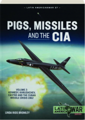 PIGS, MISSILES, AND THE CIA, VOLUME 2: Kennedy, Khrushchev, Castro and the Cuban Missile Crisis 1962