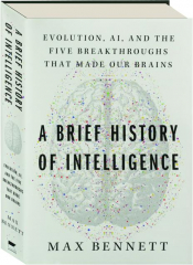 A BRIEF HISTORY OF INTELLIGENCE: Evolution, AI, and the Five Breakthroughs That Made Our Brains