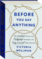 BEFORE YOU SAY ANYTHING: The Untold Stories and Failproof Strategies of a Very Discreet Speechwriter