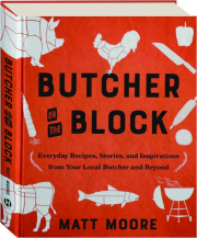 BUTCHER ON THE BLOCK: Everyday Recipes, Stories, and Inspirations from Your Local Butcher and Beyond