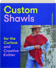 CUSTOM SHAWLS FOR THE CURIOUS AND CREATIVE KNITTER