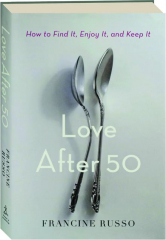 LOVE AFTER 50: How to Find It, Enjoy It, and Keep It