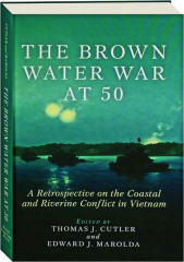THE BROWN WATER WAR AT 50: A Retrospective on the Coastal and Riverine Conflict in Vietnam