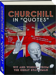 CHURCHILL IN "QUOTES": Wit and Wisdom from the Great Statesman