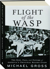 FLIGHT OF THE WASP: The Rise, Fall, and Future of America's Original Ruling Class