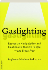 GASLIGHTING: Recognize Manipulative and Emotionally Abusive People--and Break Free