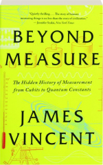 BEYOND MEASURE: The Hidden History of Measurement from Cubits to Quantum Constants