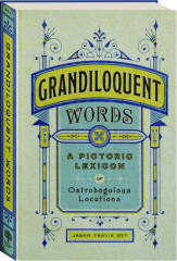 GRANDILOQUENT WORDS: A Pictoric Lexicon of Ostrobogulous Locutions