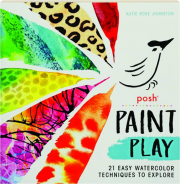 POSH PAINT PLAY: 21 Easy Watercolor Techniques to Explore