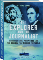 THE EXPLORER AND THE JOURNALIST: Frederick Cook, Philip Gibbs and the Scandal That Shocked the World