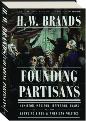 FOUNDING PARTISANS: Hamilton, Madison, Jefferson, Adams and the Brawling Birth of American Politics