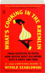 WHAT'S COOKING IN THE KREMLIN: From Rasputin to Putin, How Russia Built an Empire with a Knife and Fork