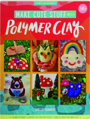 MAKE CUTE STUFF WITH POLYMER CLAY: Art Makers