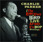 CHARLIE PARKER: The Long Lost Bird Live Afro-Cubop Recordings!