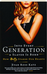 INTO EVERY GENERATION A SLAYER IS BORN: How Buffy Staked Our Hearts