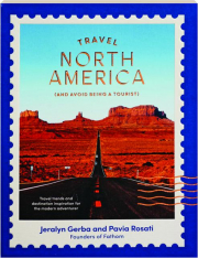 TRAVEL NORTH AMERICA: (And Avoid Being a Tourist)