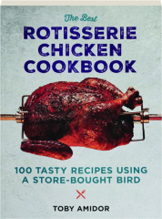 THE BEST ROTISSERIE CHICKEN COOKBOOK: 100 Tasty Recipes Using a Store-Bought Bird