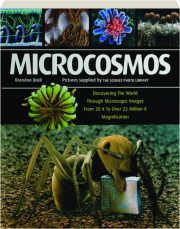 MICROCOSMOS: Discovering the World Through Microscopic Images from 20 x to over 22 Million x Magnification