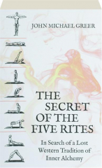 THE SECRET OF THE FIVE RITES: In Search of a Lost Western Tradition of Inner Alchemy