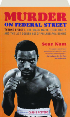 MURDER ON FEDERAL STREET: Tyrone Everett, the Black Mafia, Fixed Fights and the Last Golden Age of Philadelphia Boxing