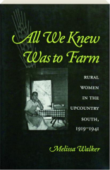 ALL WE KNEW WAS TO FARM: Rural Women in the Upcountry South, 1919-1941