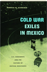 COLD WAR EXILES IN MEXICO: U.S. Dissidents and the Culture of Critical Resistance
