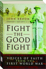 FIGHT THE GOOD FIGHT: Voices of Faith from the First World War