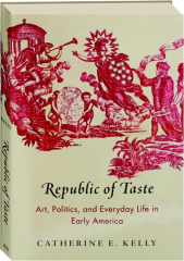 REPUBLIC OF TASTE: Art, Politics, and Everyday Life in Early America