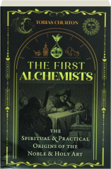 THE FIRST ALCHEMISTS: The Spiritual & Practical Origins of the Noble & Holy Art