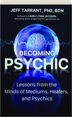 BECOMING PSYCHIC: Lessons from the Minds of Mediums, Healers, and Psychics