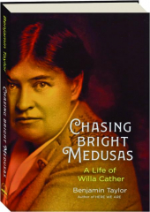 CHASING BRIGHT MEDUSAS: A Life of Willa Cather