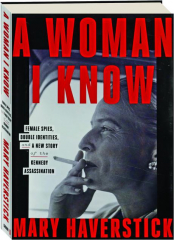 A WOMAN I KNOW: Female Spies, Double Identities, and a New Story of the Kennedy Assassination