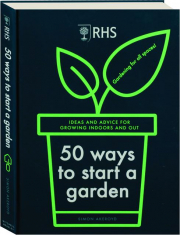 RHS 50 WAYS TO START A GARDEN: Ideas and Advice for Growing Indoors and Out