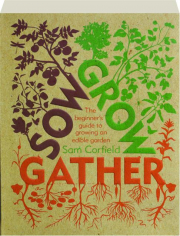 SOW GROW GATHER: The Beginner's Guide to Growing an Edible Garden