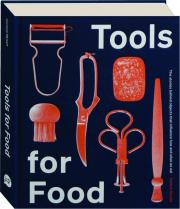 TOOLS FOR FOOD: The Stories Behind Objects That Influence How and What We Eat
