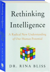 RETHINKING INTELLIGENCE: A Radical New Understanding of Our Human Potential