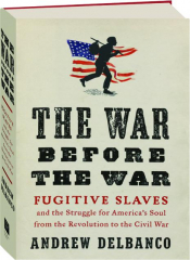 THE WAR BEFORE THE WAR: Fugitive Slaves and the Struggle for America's Soul from the Revolution to the Civil War