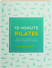 15-MINUTE PILATES: Four 15-Minute Workouts for Strength, Stretch, and Control