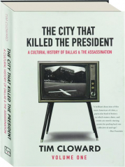 THE CITY THAT KILLED THE PRESIDENT, VOLUME ONE: A Cultural History of Dallas & the Assassination