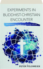 EXPERIMENTS IN BUDDHIST-CHRISTIAN ENCOUNTER: From Buddha-Nature to the Divine Nature