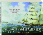 SAILING THE SWEETWATER SEAS: Wooden Boats and Ships on the Great Lakes, 1817-1940