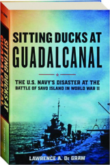 SITTING DUCKS AT GUADALCANAL: The U.S. Navy's Disaster at the Battle of Savo Island in World War II