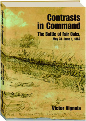 CONTRASTS IN COMMAND: The Battle of Fair Oaks, May 31-June 1, 1862