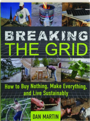 BREAKING THE GRID: How to Buy Nothing, Make Everything, and Live Sustainably